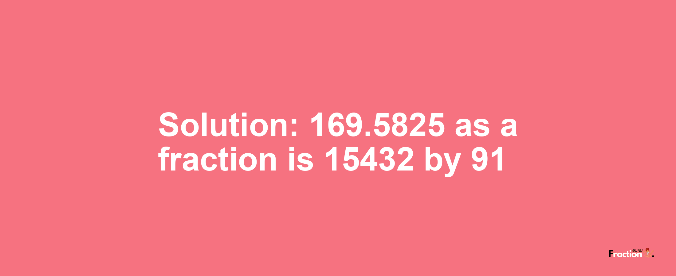 Solution:169.5825 as a fraction is 15432/91